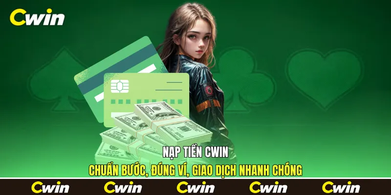 Nạp Tiền Cwin - Chuẩn Bước, Đúng Ví, Giao Dịch Nhanh Chóng