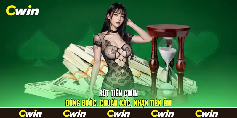Rút Tiền Cwin - Đúng Bước, Chuẩn Xác, Nhận Tiền Êm