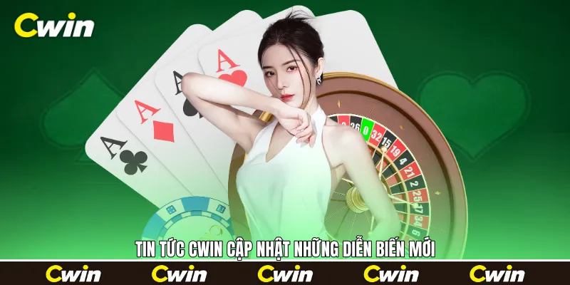 Tin tức Cwin cập nhật những diễn biến mới 