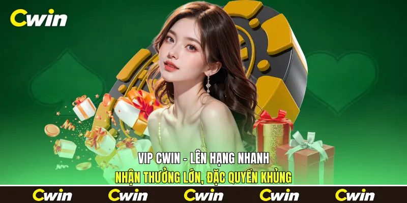 VIP Cwin - Lên Hạng Nhanh, Nhận Thưởng Lớn, Đặc Quyền Khủng